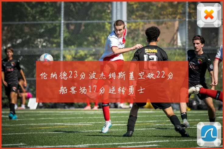 伦纳德23分波杰姆斯基空砍22分 快船客场17分逆转勇士