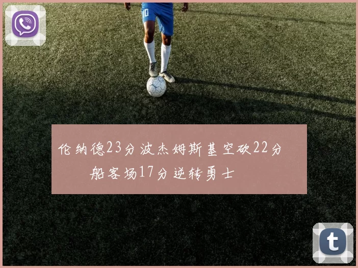 伦纳德23分波杰姆斯基空砍22分 快船客场17分逆转勇士