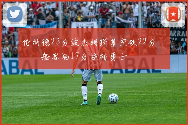 伦纳德23分波杰姆斯基空砍22分 快船客场17分逆转勇士