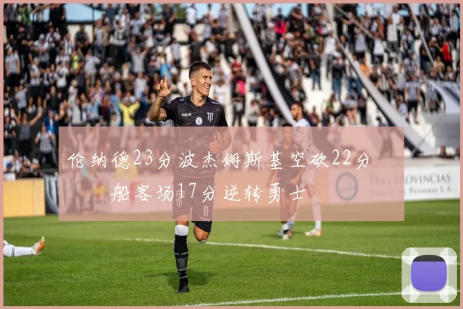 伦纳德23分波杰姆斯基空砍22分 快船客场17分逆转勇士