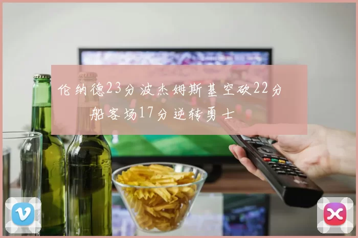 伦纳德23分波杰姆斯基空砍22分 快船客场17分逆转勇士