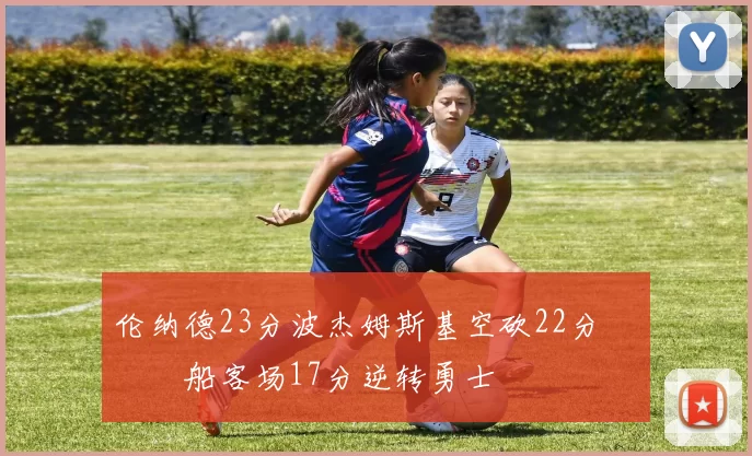 伦纳德23分波杰姆斯基空砍22分 快船客场17分逆转勇士