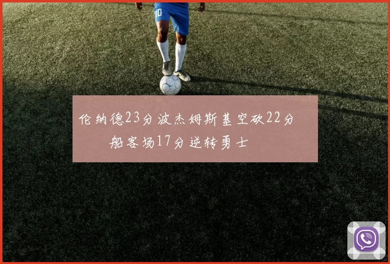 伦纳德23分波杰姆斯基空砍22分 快船客场17分逆转勇士