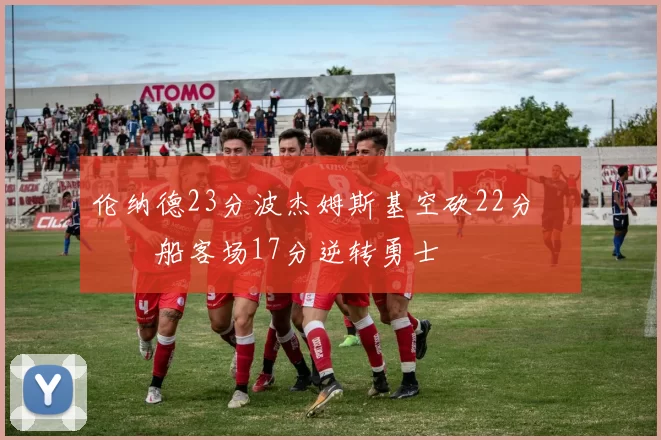 伦纳德23分波杰姆斯基空砍22分 快船客场17分逆转勇士