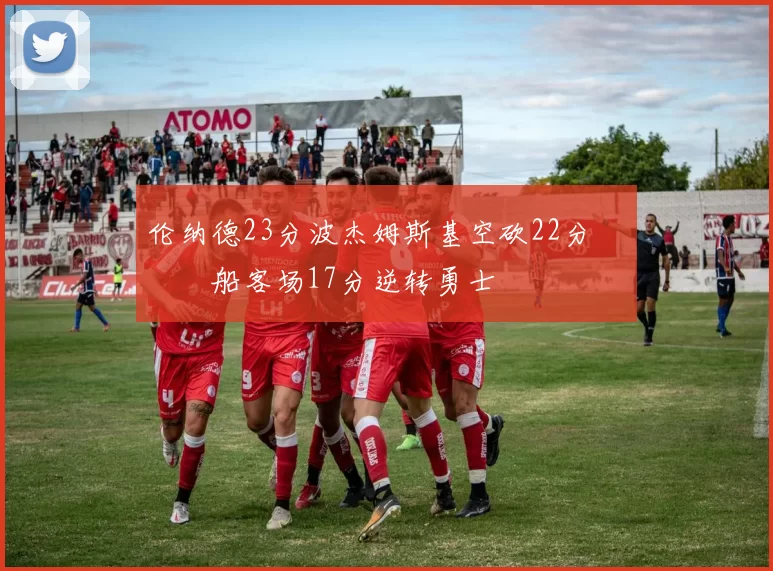 伦纳德23分波杰姆斯基空砍22分 快船客场17分逆转勇士