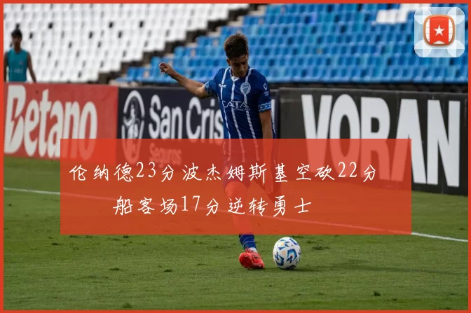 伦纳德23分波杰姆斯基空砍22分 快船客场17分逆转勇士