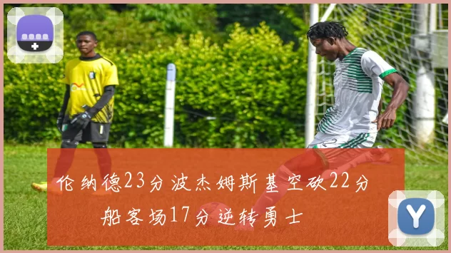 伦纳德23分波杰姆斯基空砍22分 快船客场17分逆转勇士