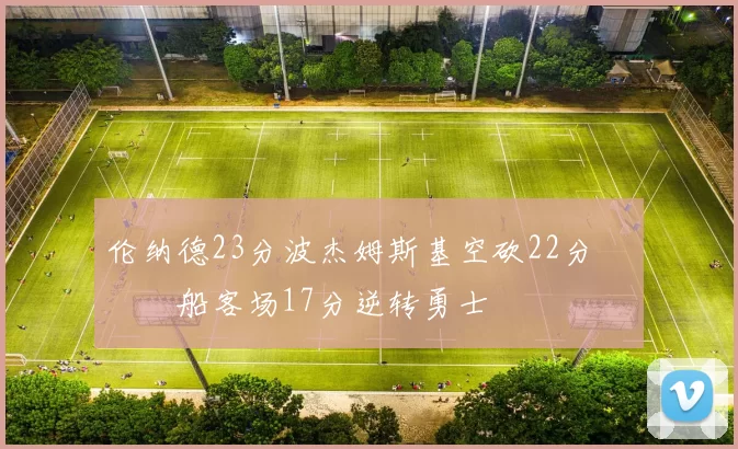 伦纳德23分波杰姆斯基空砍22分 快船客场17分逆转勇士