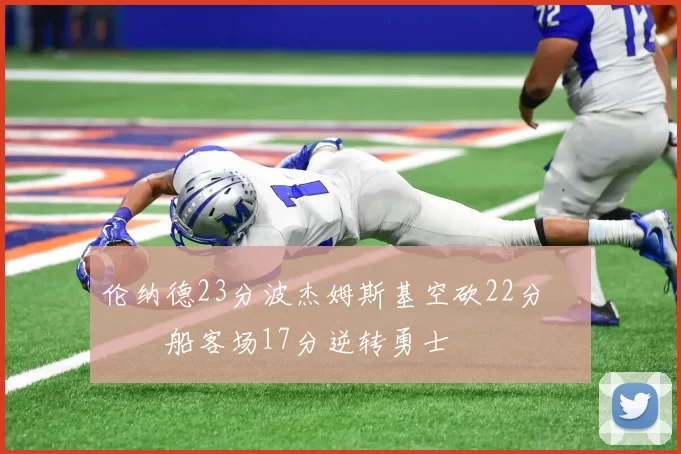 伦纳德23分波杰姆斯基空砍22分 快船客场17分逆转勇士