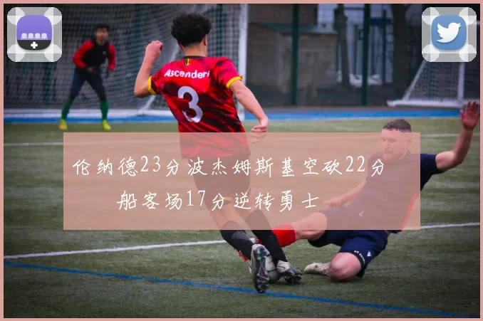 伦纳德23分波杰姆斯基空砍22分 快船客场17分逆转勇士