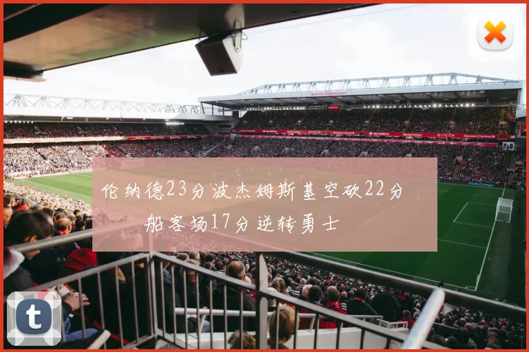 伦纳德23分波杰姆斯基空砍22分 快船客场17分逆转勇士