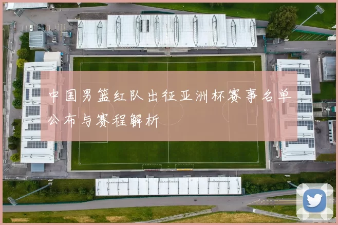 中国男篮红队出征亚洲杯赛事名单公布与赛程解析