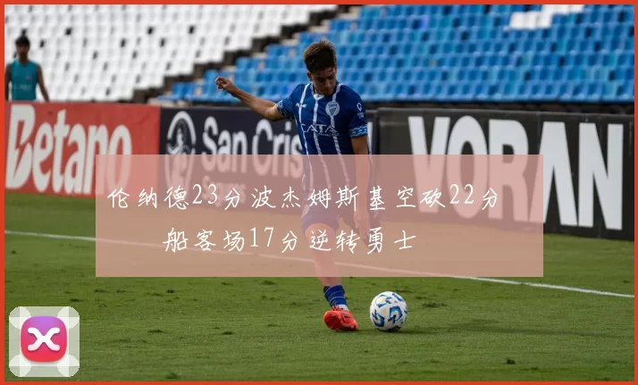 伦纳德23分波杰姆斯基空砍22分 快船客场17分逆转勇士