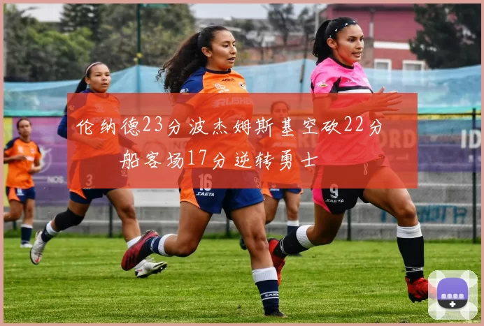 伦纳德23分波杰姆斯基空砍22分 快船客场17分逆转勇士