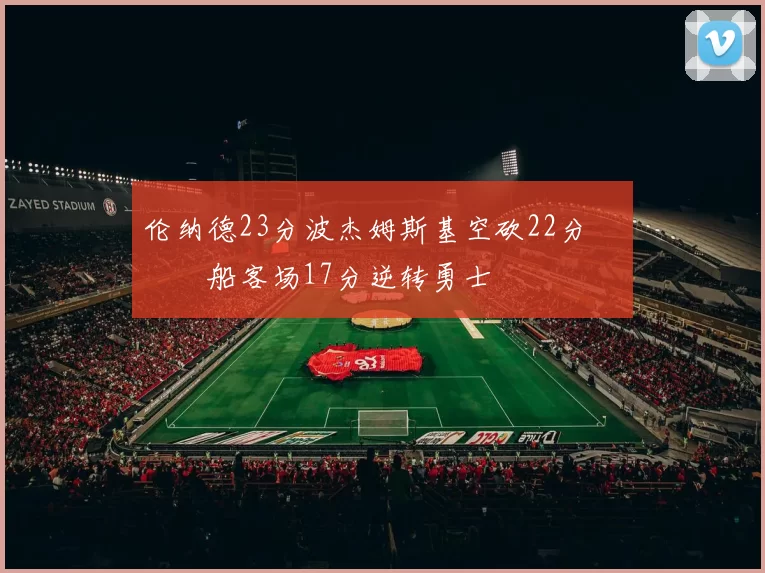 伦纳德23分波杰姆斯基空砍22分 快船客场17分逆转勇士