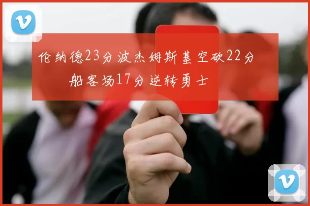 伦纳德23分波杰姆斯基空砍22分 快船客场17分逆转勇士