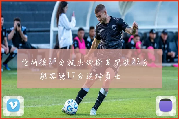 伦纳德23分波杰姆斯基空砍22分 快船客场17分逆转勇士