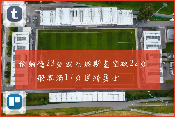 伦纳德23分波杰姆斯基空砍22分 快船客场17分逆转勇士