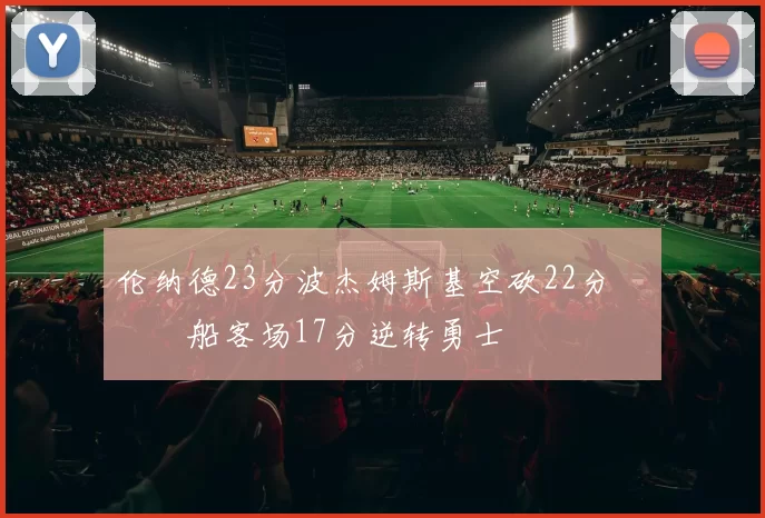 伦纳德23分波杰姆斯基空砍22分 快船客场17分逆转勇士