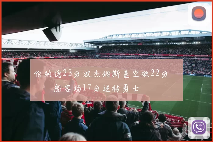 伦纳德23分波杰姆斯基空砍22分 快船客场17分逆转勇士