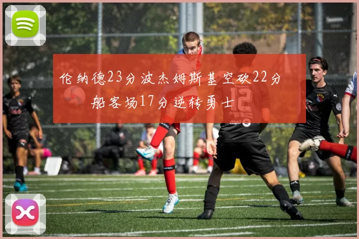 伦纳德23分波杰姆斯基空砍22分 快船客场17分逆转勇士