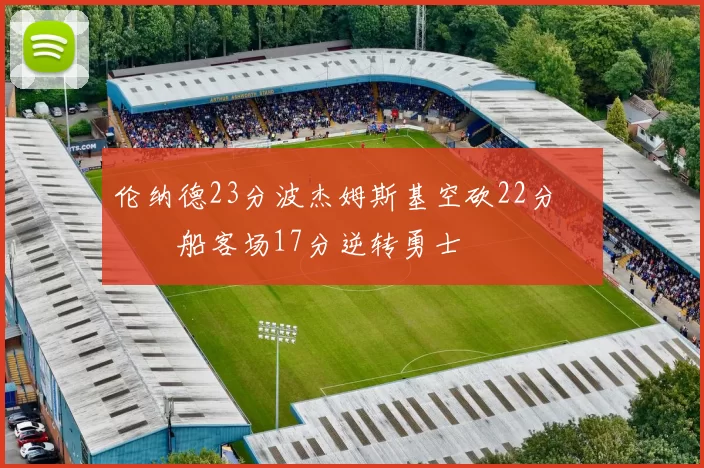 伦纳德23分波杰姆斯基空砍22分 快船客场17分逆转勇士