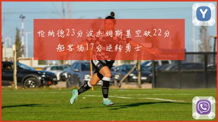 伦纳德23分波杰姆斯基空砍22分 快船客场17分逆转勇士