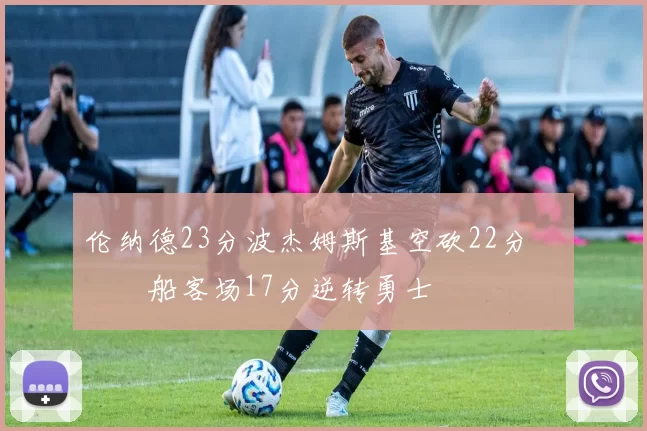 伦纳德23分波杰姆斯基空砍22分 快船客场17分逆转勇士