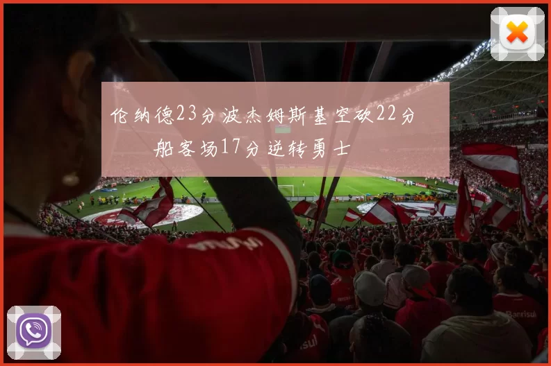伦纳德23分波杰姆斯基空砍22分 快船客场17分逆转勇士