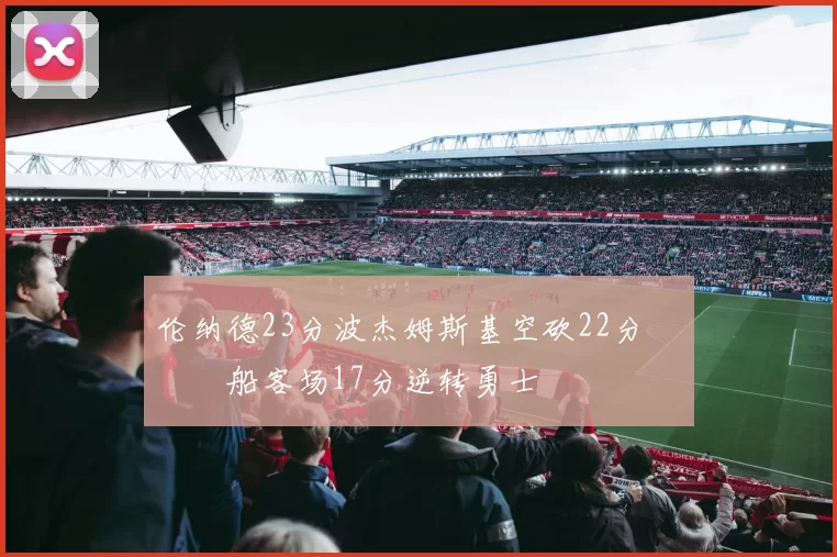 伦纳德23分波杰姆斯基空砍22分 快船客场17分逆转勇士