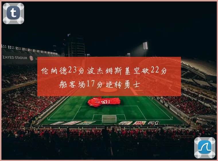 伦纳德23分波杰姆斯基空砍22分 快船客场17分逆转勇士