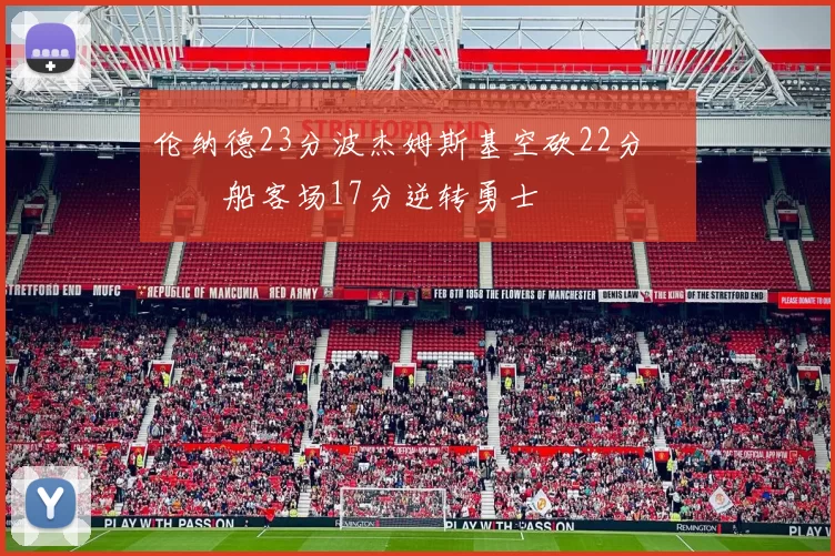 伦纳德23分波杰姆斯基空砍22分 快船客场17分逆转勇士