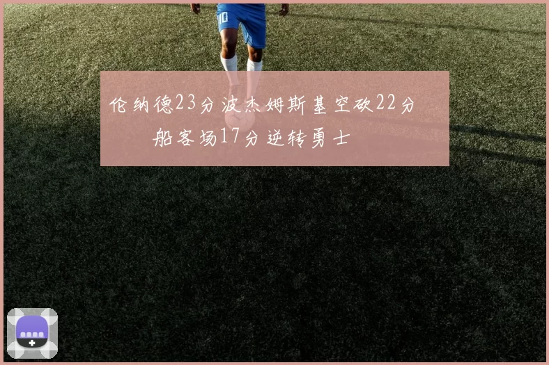 伦纳德23分波杰姆斯基空砍22分 快船客场17分逆转勇士