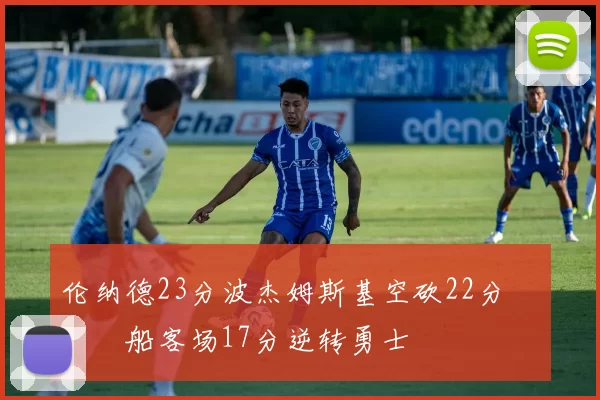 伦纳德23分波杰姆斯基空砍22分 快船客场17分逆转勇士