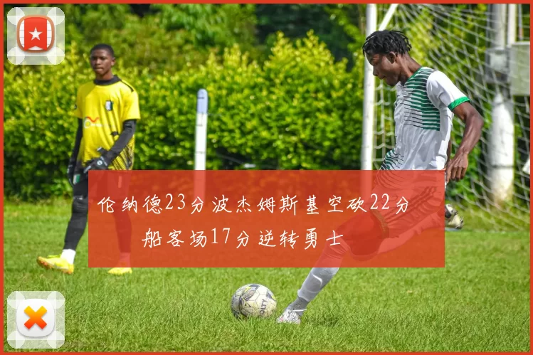 伦纳德23分波杰姆斯基空砍22分 快船客场17分逆转勇士