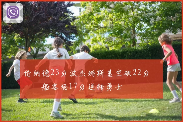 伦纳德23分波杰姆斯基空砍22分 快船客场17分逆转勇士