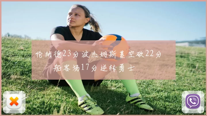 伦纳德23分波杰姆斯基空砍22分 快船客场17分逆转勇士