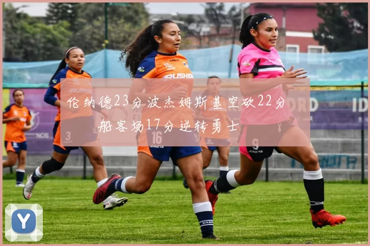 伦纳德23分波杰姆斯基空砍22分 快船客场17分逆转勇士