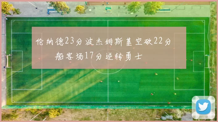 伦纳德23分波杰姆斯基空砍22分 快船客场17分逆转勇士