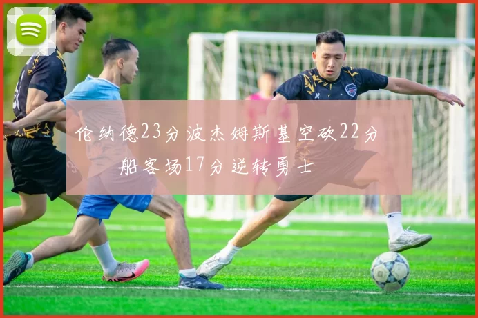 伦纳德23分波杰姆斯基空砍22分 快船客场17分逆转勇士