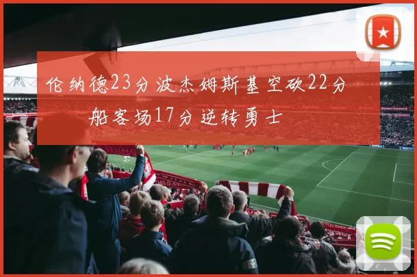 伦纳德23分波杰姆斯基空砍22分 快船客场17分逆转勇士