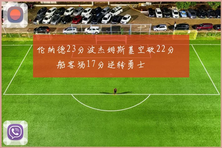 伦纳德23分波杰姆斯基空砍22分 快船客场17分逆转勇士