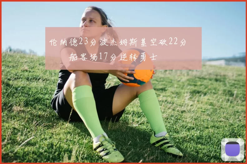 伦纳德23分波杰姆斯基空砍22分 快船客场17分逆转勇士