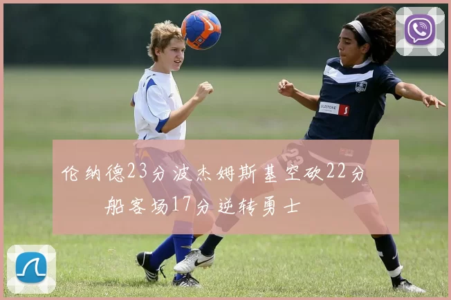 伦纳德23分波杰姆斯基空砍22分 快船客场17分逆转勇士