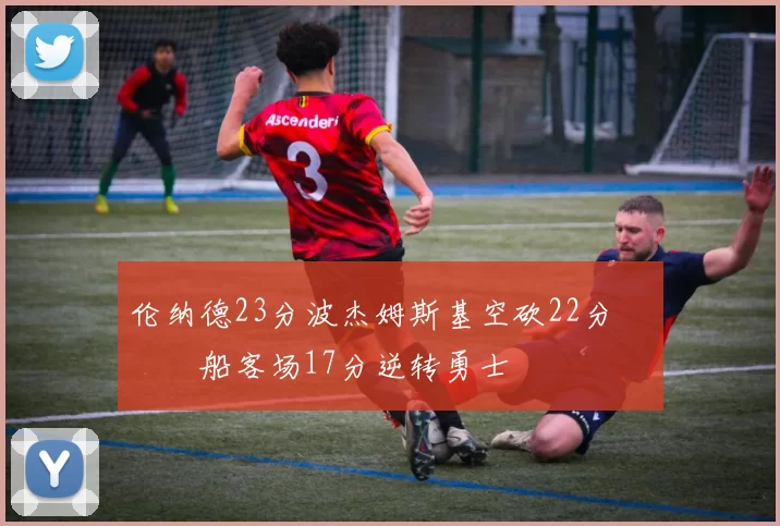 伦纳德23分波杰姆斯基空砍22分 快船客场17分逆转勇士