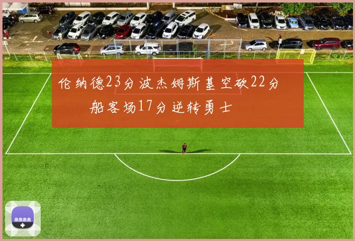 伦纳德23分波杰姆斯基空砍22分 快船客场17分逆转勇士