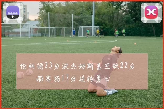 伦纳德23分波杰姆斯基空砍22分 快船客场17分逆转勇士