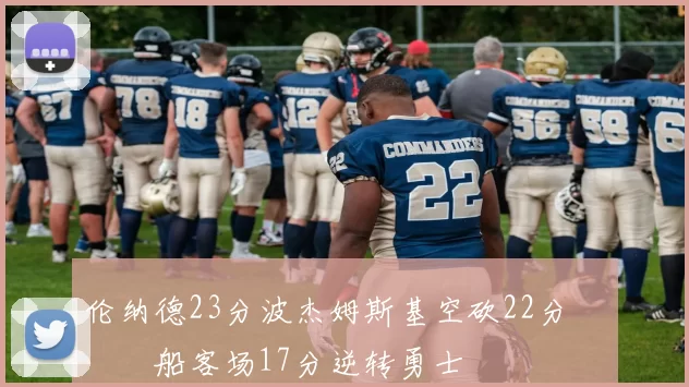 伦纳德23分波杰姆斯基空砍22分 快船客场17分逆转勇士