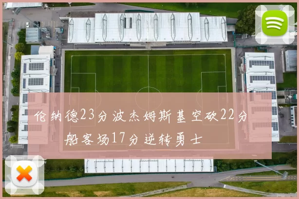 伦纳德23分波杰姆斯基空砍22分 快船客场17分逆转勇士