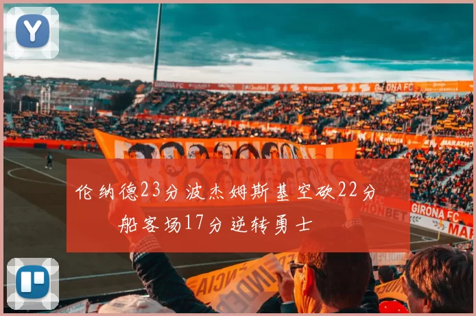 伦纳德23分波杰姆斯基空砍22分 快船客场17分逆转勇士